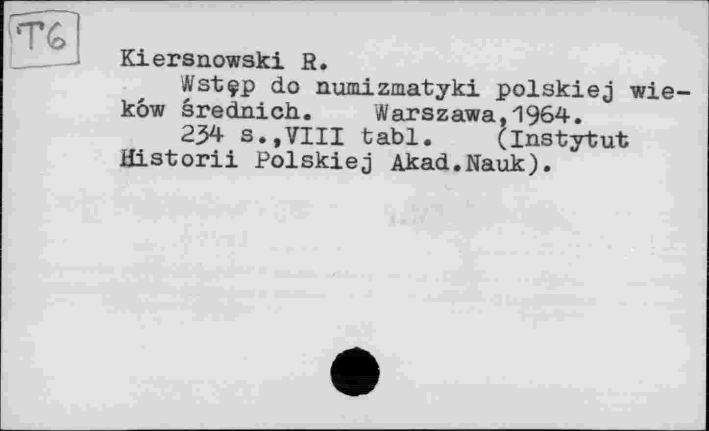 ﻿Kiersnowski R.
Wstçp do numizmatyki polskiej wie-kôw srednich.	Warszawa,1964.
234 S..VIII tabl. (Instytut Historii Polskiej Akad.Nauk).